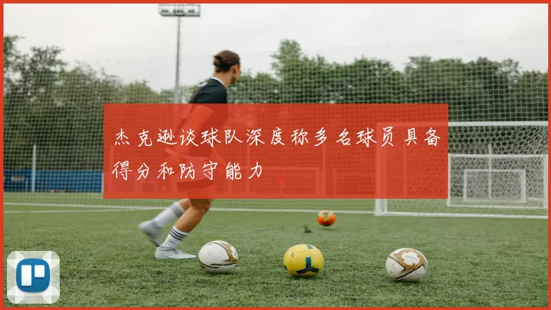 杰克逊谈球队深度称多名球员具备得分和防守能力