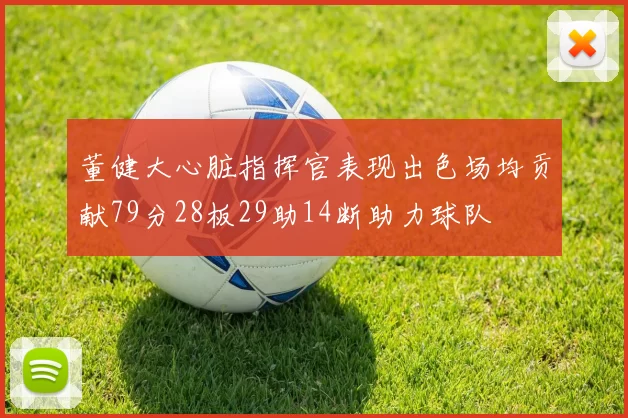 董健大心脏指挥官表现出色场均贡献79分28板29助14断助力球队